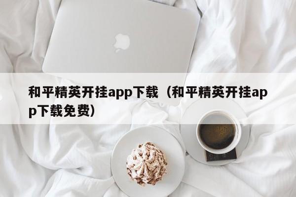 和平精英开挂app下载（和平精英开挂app下载免费）