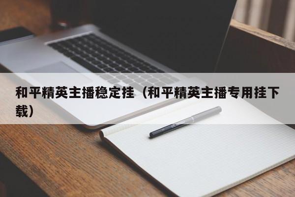 和平精英主播稳定挂（和平精英主播专用挂下载）