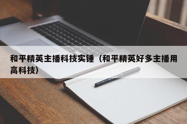 和平精英主播科技实锤（和平精英好多主播用高科技）