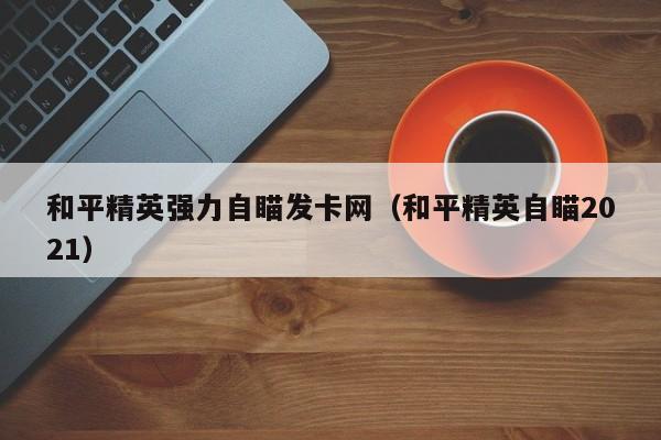 和平精英强力自瞄发卡网（和平精英自瞄2021）